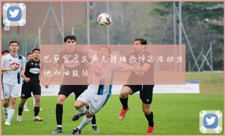 巴萨官方发声支持梅西悼念活动为他加油鼓劲