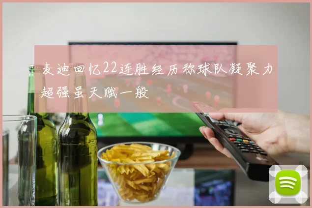 麦迪回忆22连胜经历称球队凝聚力超强虽天赋一般