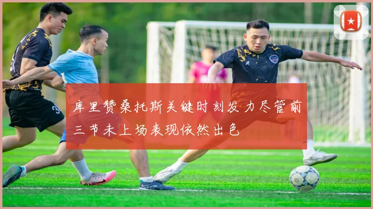 库里赞桑托斯关键时刻发力尽管前三节未上场表现依然出色