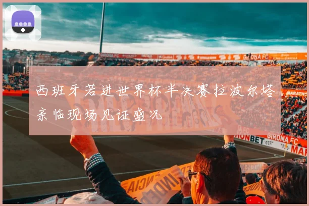西班牙若进世界杯半决赛拉波尔塔亲临现场见证盛况