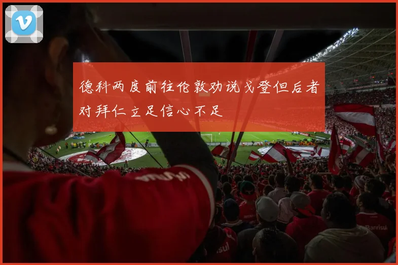 德科两度前往伦敦劝说戈登但后者对拜仁立足信心不足