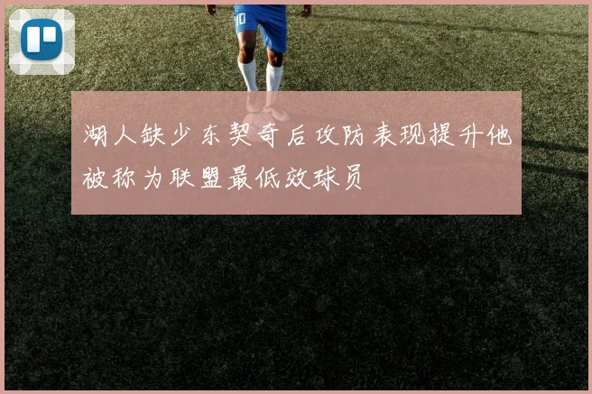 湖人缺少东契奇后攻防表现提升他被称为联盟最低效球员