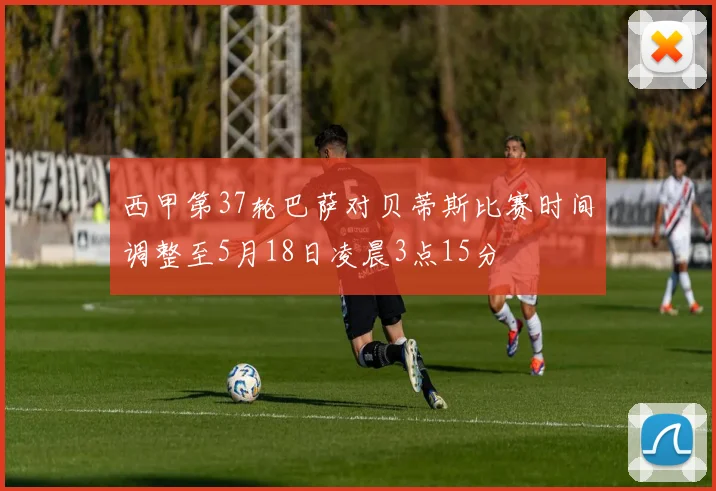 西甲第37轮巴萨对贝蒂斯比赛时间调整至5月18日凌晨3点15分