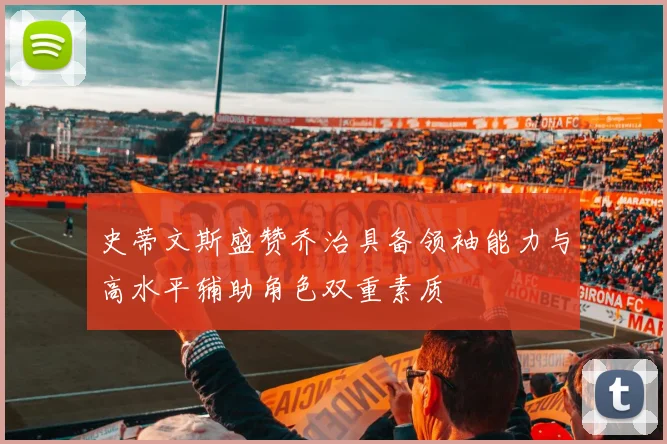 史蒂文斯盛赞乔治具备领袖能力与高水平辅助角色双重素质