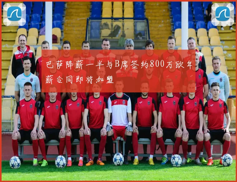 巴萨降薪一半与B席签约800万欧年薪合同即将加盟