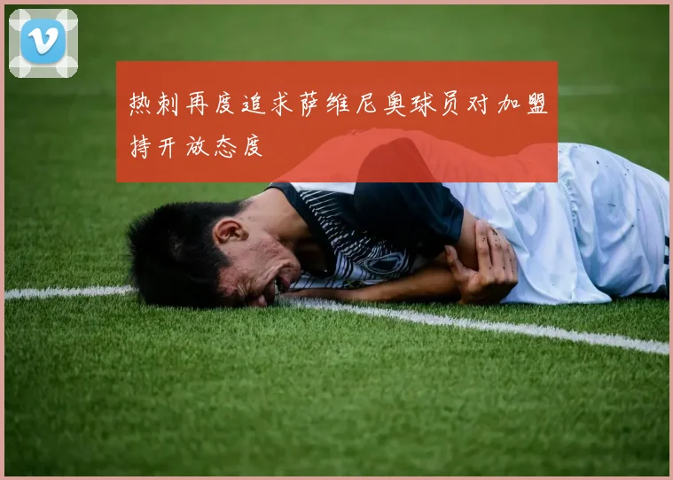 热刺再度追求萨维尼奥球员对加盟持开放态度