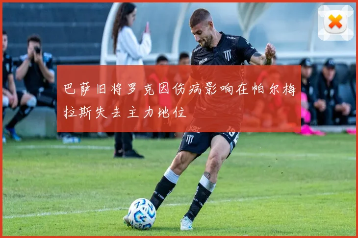 巴萨旧将罗克因伤病影响在帕尔梅拉斯失去主力地位