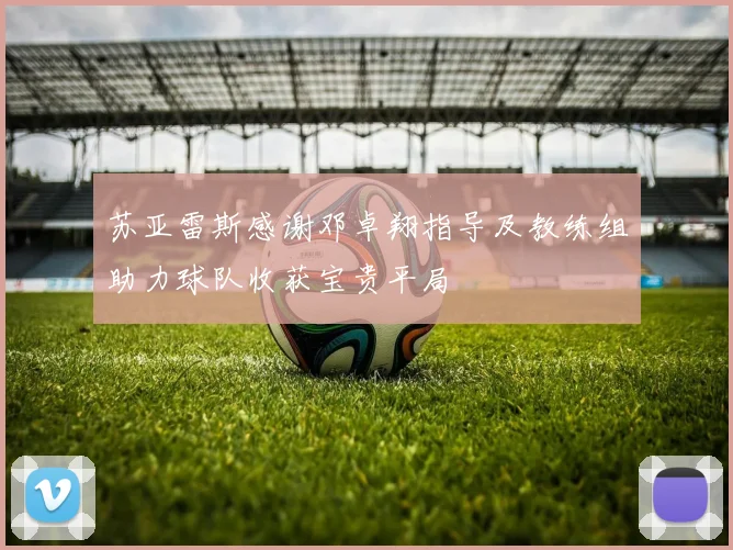 苏亚雷斯感谢邓卓翔指导及教练组助力球队收获宝贵平局