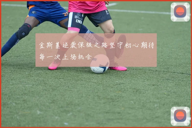 金斯基逆袭保级之路坚守初心期待每一次上场机会