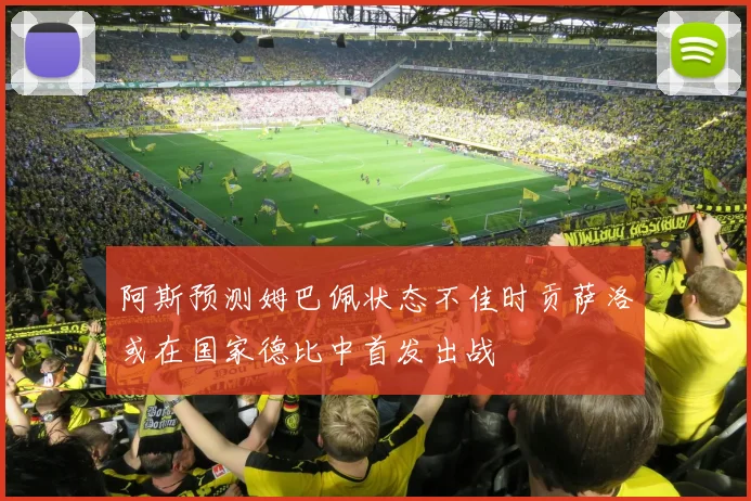 阿斯预测姆巴佩状态不佳时贡萨洛或在国家德比中首发出战
